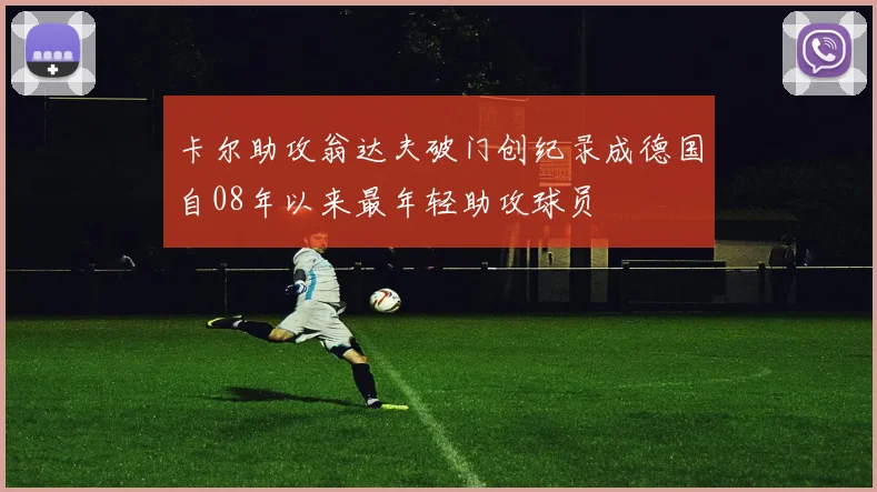 卡尔助攻翁达夫破门创纪录成德国自08年以来最年轻助攻球员