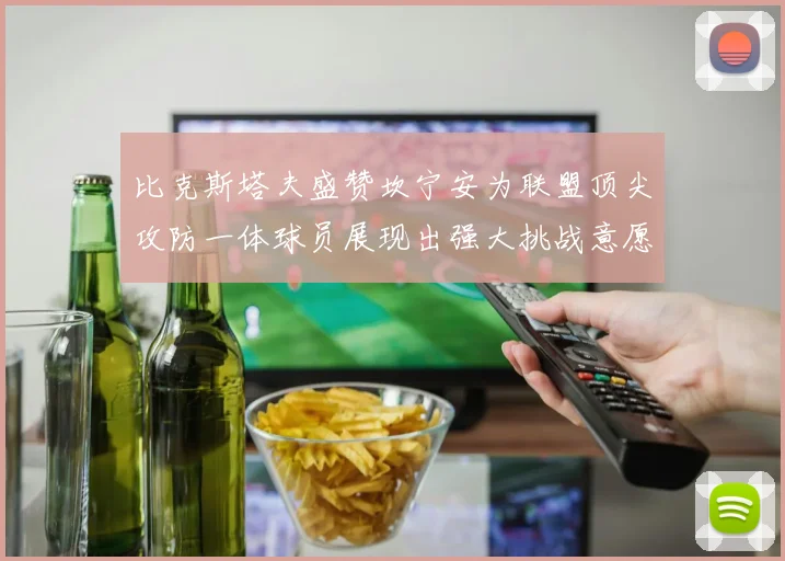 比克斯塔夫盛赞坎宁安为联盟顶尖攻防一体球员展现出强大挑战意愿
