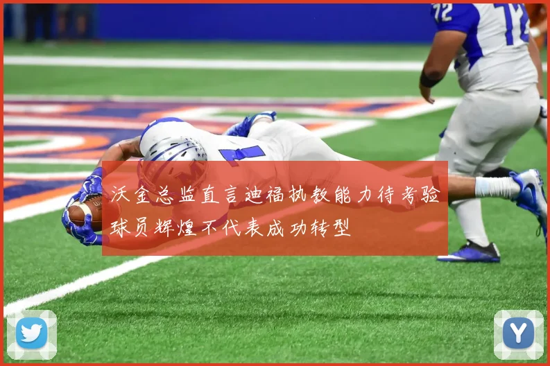 沃金总监直言迪福执教能力待考验球员辉煌不代表成功转型