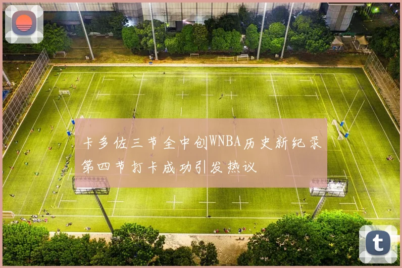 卡多佐三节全中创WNBA历史新纪录第四节打卡成功引发热议