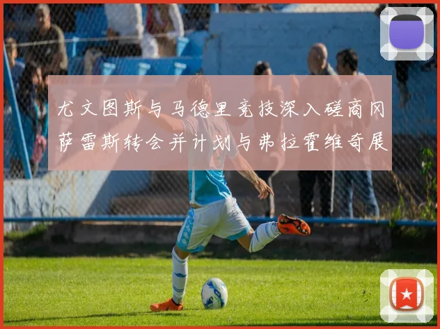 尤文图斯与马德里竞技深入磋商冈萨雷斯转会并计划与弗拉霍维奇展开谈判