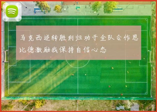 马克西逆转胜利归功于全队合作恩比德激励我保持自信心态
