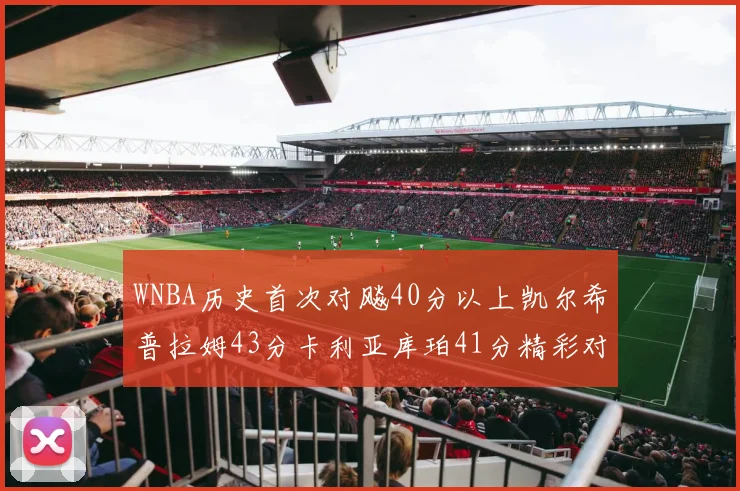 WNBA历史首次对飚40分以上凯尔希普拉姆43分卡利亚库珀41分精彩对决