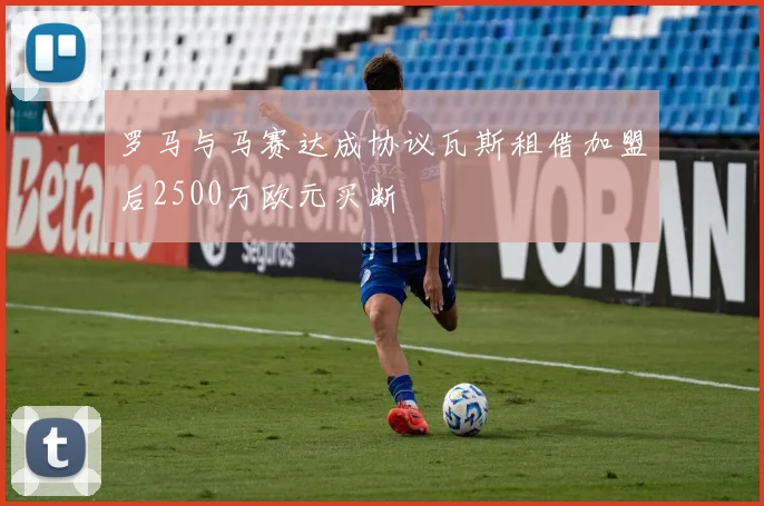 罗马与马赛达成协议瓦斯租借加盟后2500万欧元买断